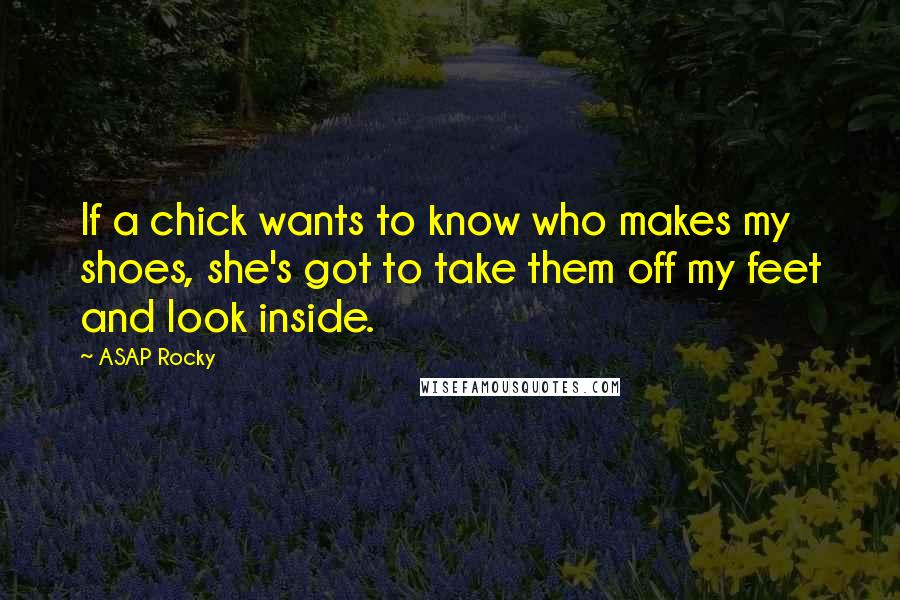 ASAP Rocky Quotes: If a chick wants to know who makes my shoes, she's got to take them off my feet and look inside.