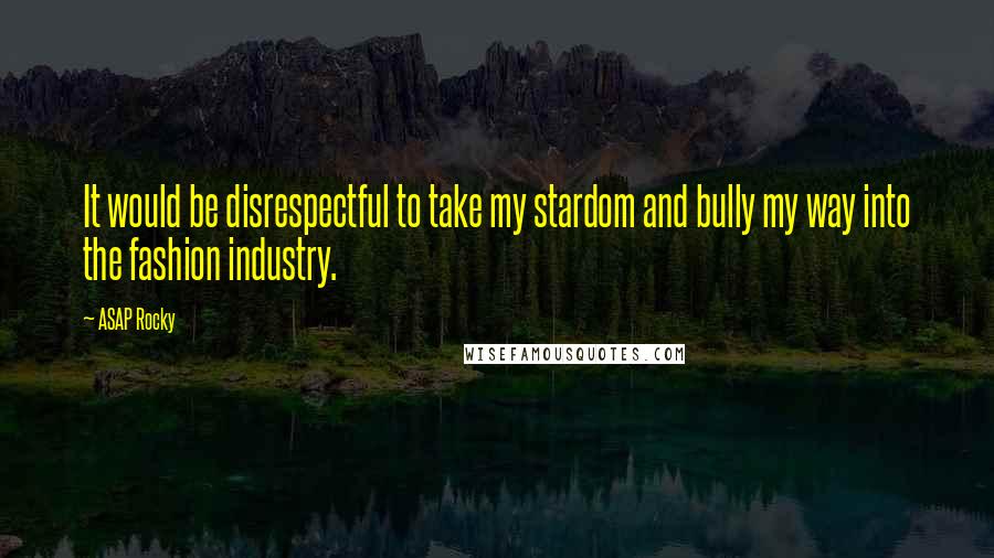 ASAP Rocky Quotes: It would be disrespectful to take my stardom and bully my way into the fashion industry.