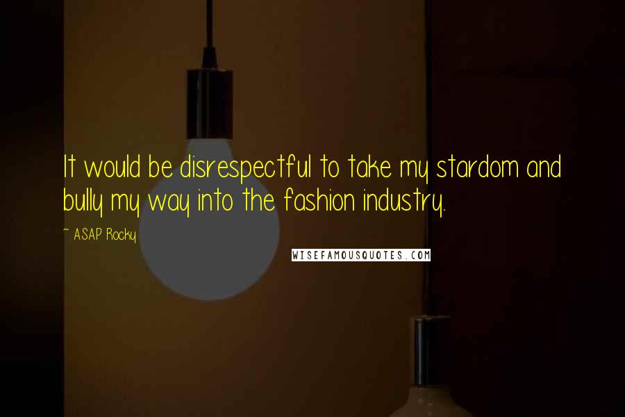 ASAP Rocky Quotes: It would be disrespectful to take my stardom and bully my way into the fashion industry.