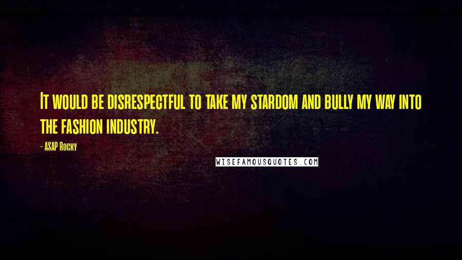 ASAP Rocky Quotes: It would be disrespectful to take my stardom and bully my way into the fashion industry.