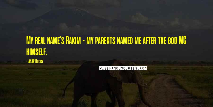 ASAP Rocky Quotes: My real name's Rakim - my parents named me after the god MC himself.