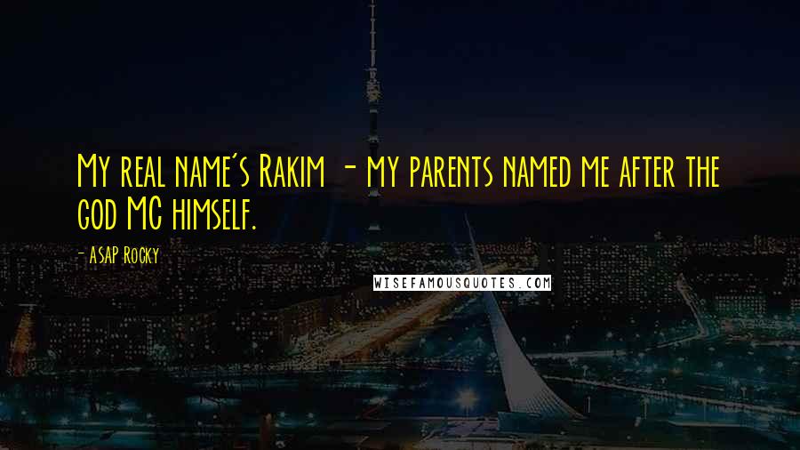 ASAP Rocky Quotes: My real name's Rakim - my parents named me after the god MC himself.