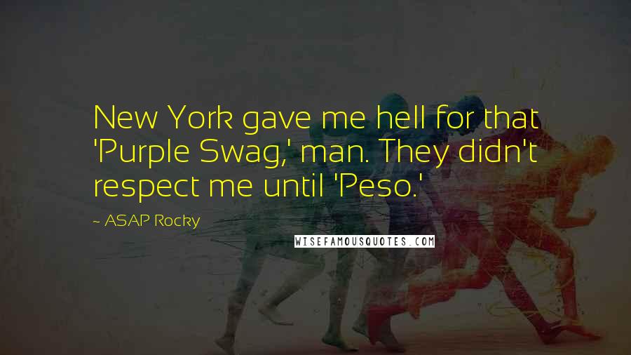 ASAP Rocky Quotes: New York gave me hell for that 'Purple Swag,' man. They didn't respect me until 'Peso.'