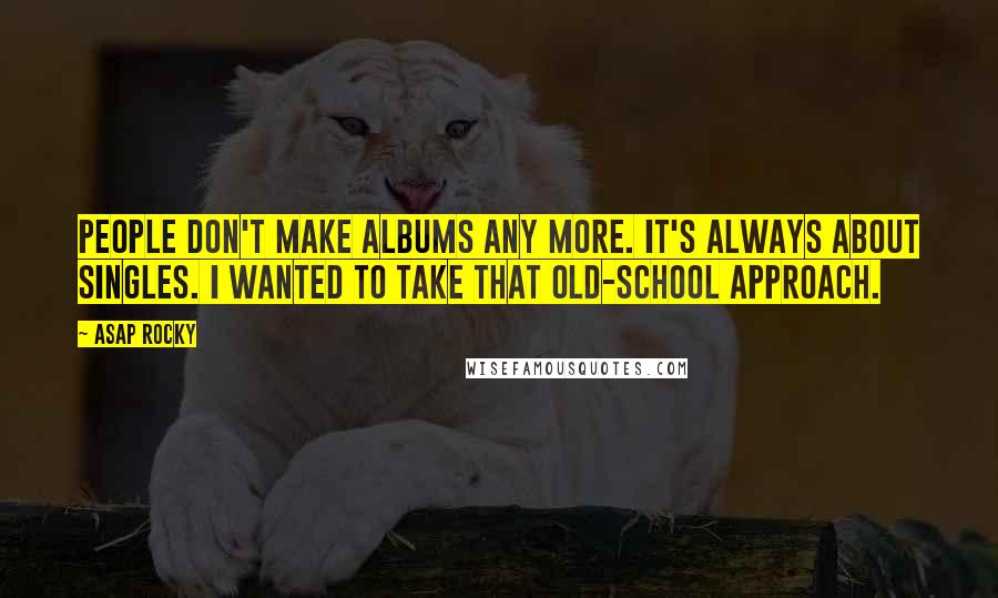 ASAP Rocky Quotes: People don't make albums any more. It's always about singles. I wanted to take that old-school approach.