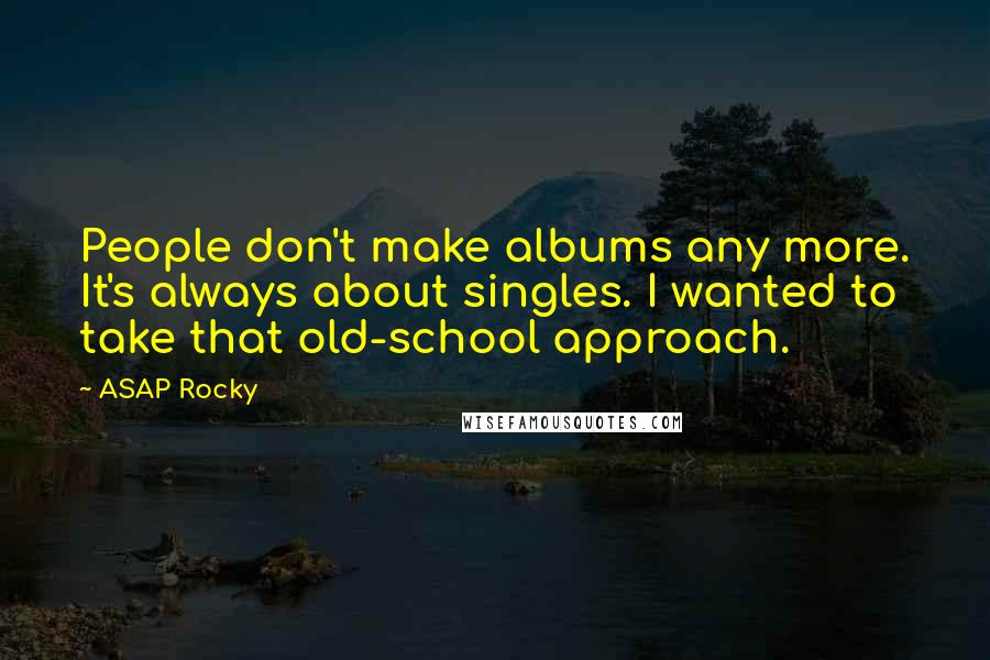 ASAP Rocky Quotes: People don't make albums any more. It's always about singles. I wanted to take that old-school approach.
