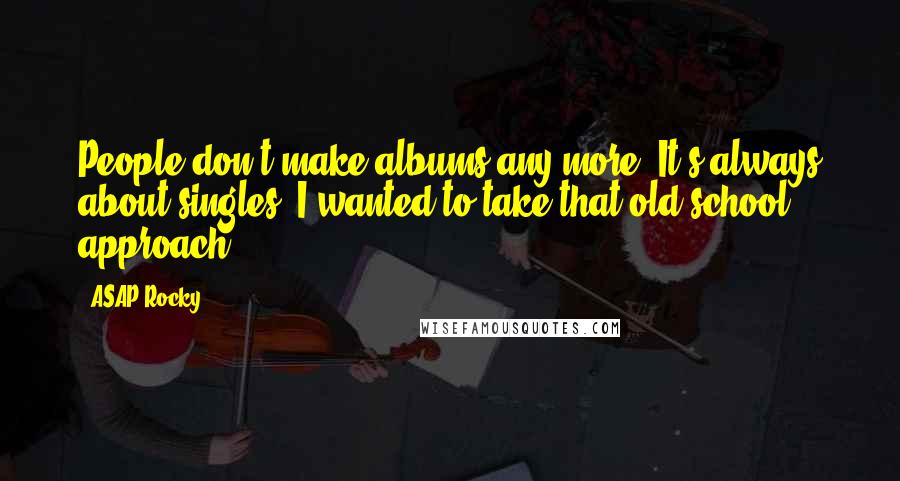 ASAP Rocky Quotes: People don't make albums any more. It's always about singles. I wanted to take that old-school approach.