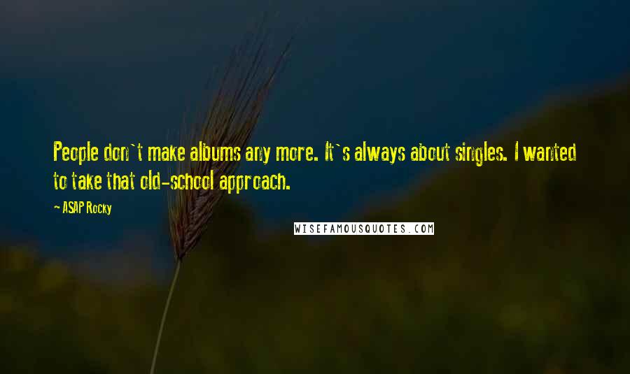 ASAP Rocky Quotes: People don't make albums any more. It's always about singles. I wanted to take that old-school approach.