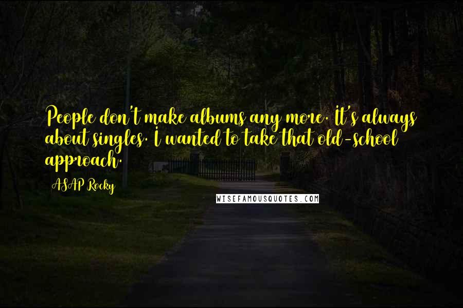 ASAP Rocky Quotes: People don't make albums any more. It's always about singles. I wanted to take that old-school approach.