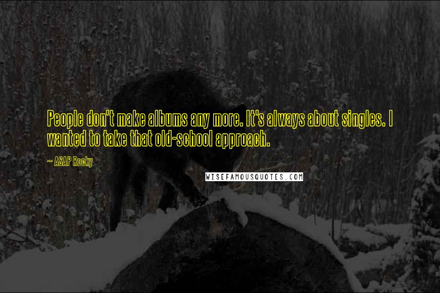 ASAP Rocky Quotes: People don't make albums any more. It's always about singles. I wanted to take that old-school approach.