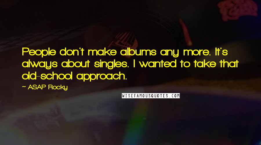 ASAP Rocky Quotes: People don't make albums any more. It's always about singles. I wanted to take that old-school approach.