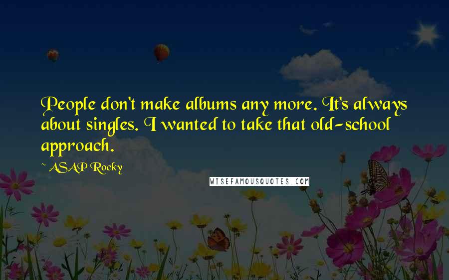 ASAP Rocky Quotes: People don't make albums any more. It's always about singles. I wanted to take that old-school approach.