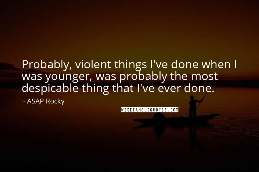 ASAP Rocky Quotes: Probably, violent things I've done when I was younger, was probably the most despicable thing that I've ever done.