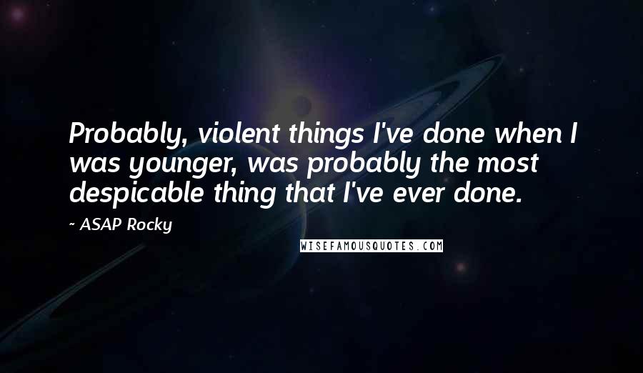 ASAP Rocky Quotes: Probably, violent things I've done when I was younger, was probably the most despicable thing that I've ever done.