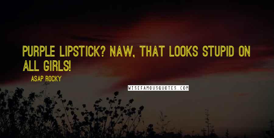 ASAP Rocky Quotes: Purple lipstick? Naw, that looks stupid on all girls!