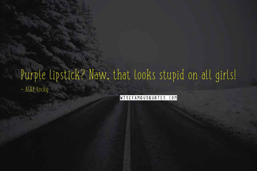 ASAP Rocky Quotes: Purple lipstick? Naw, that looks stupid on all girls!