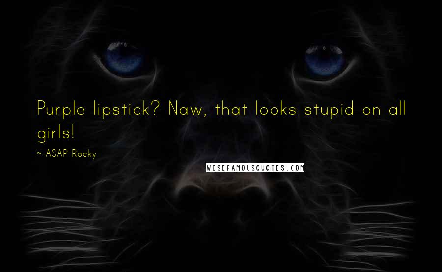 ASAP Rocky Quotes: Purple lipstick? Naw, that looks stupid on all girls!