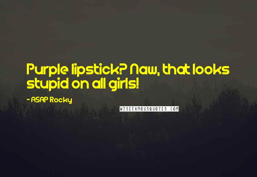 ASAP Rocky Quotes: Purple lipstick? Naw, that looks stupid on all girls!