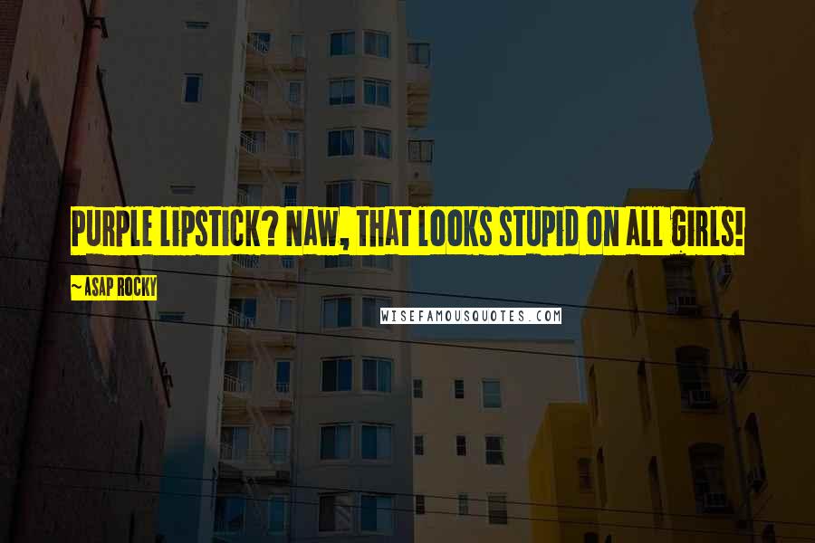 ASAP Rocky Quotes: Purple lipstick? Naw, that looks stupid on all girls!