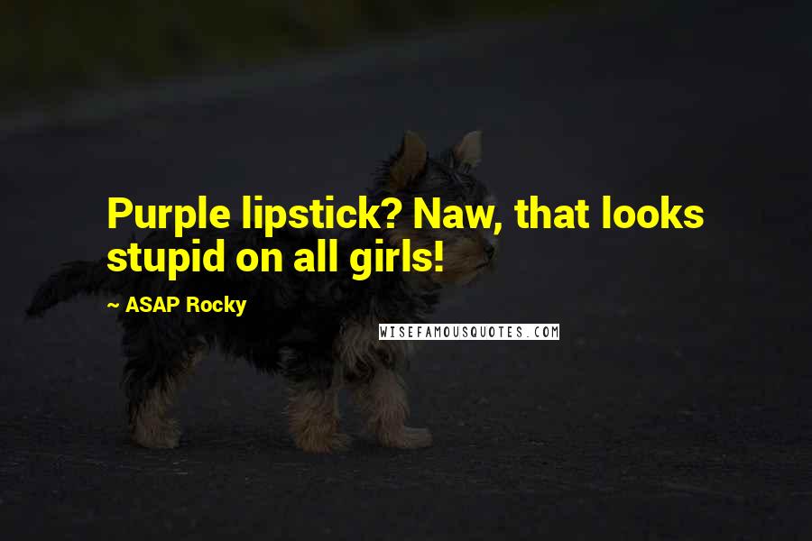 ASAP Rocky Quotes: Purple lipstick? Naw, that looks stupid on all girls!