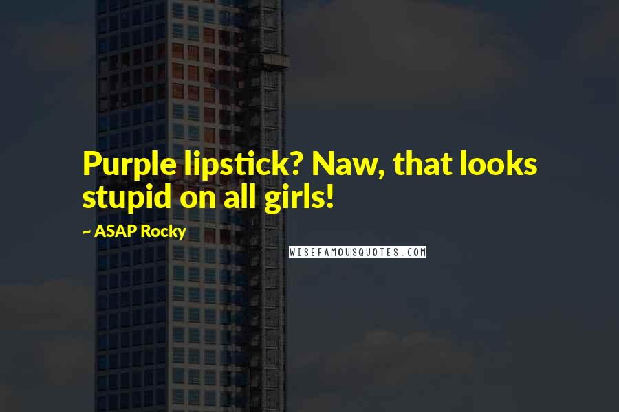 ASAP Rocky Quotes: Purple lipstick? Naw, that looks stupid on all girls!