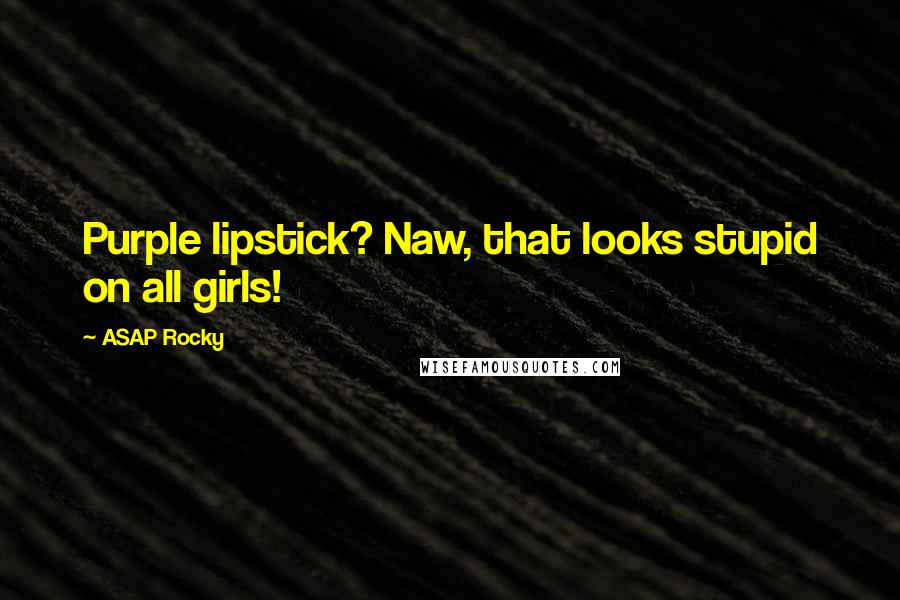 ASAP Rocky Quotes: Purple lipstick? Naw, that looks stupid on all girls!