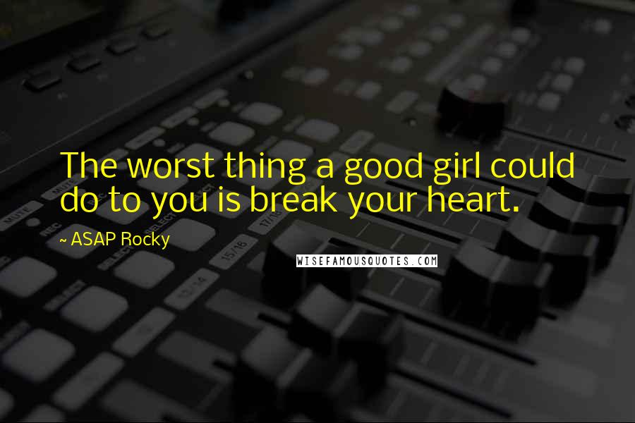 ASAP Rocky Quotes: The worst thing a good girl could do to you is break your heart.