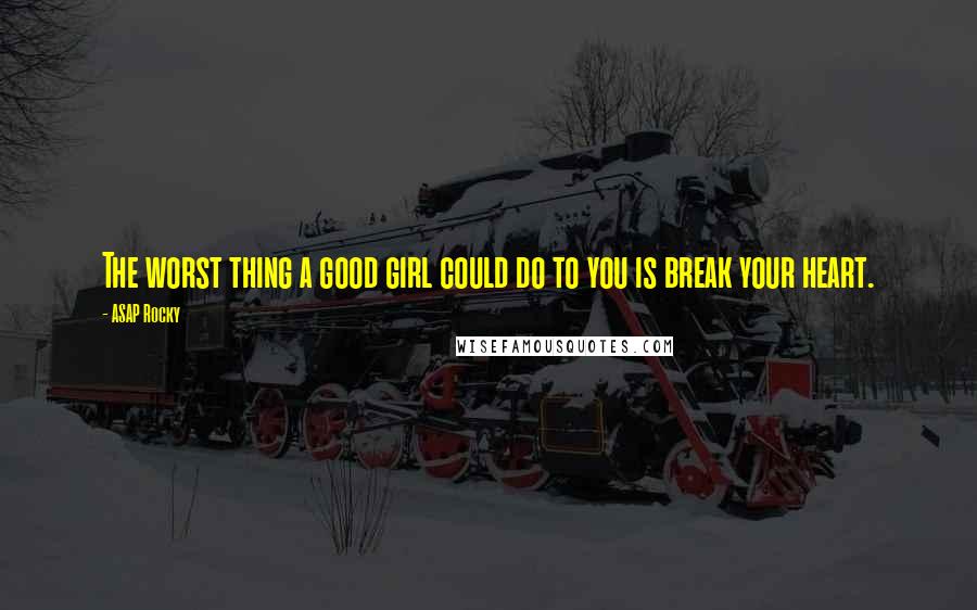 ASAP Rocky Quotes: The worst thing a good girl could do to you is break your heart.