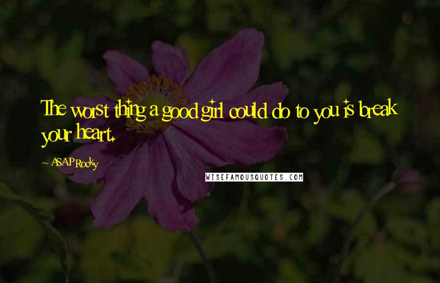 ASAP Rocky Quotes: The worst thing a good girl could do to you is break your heart.