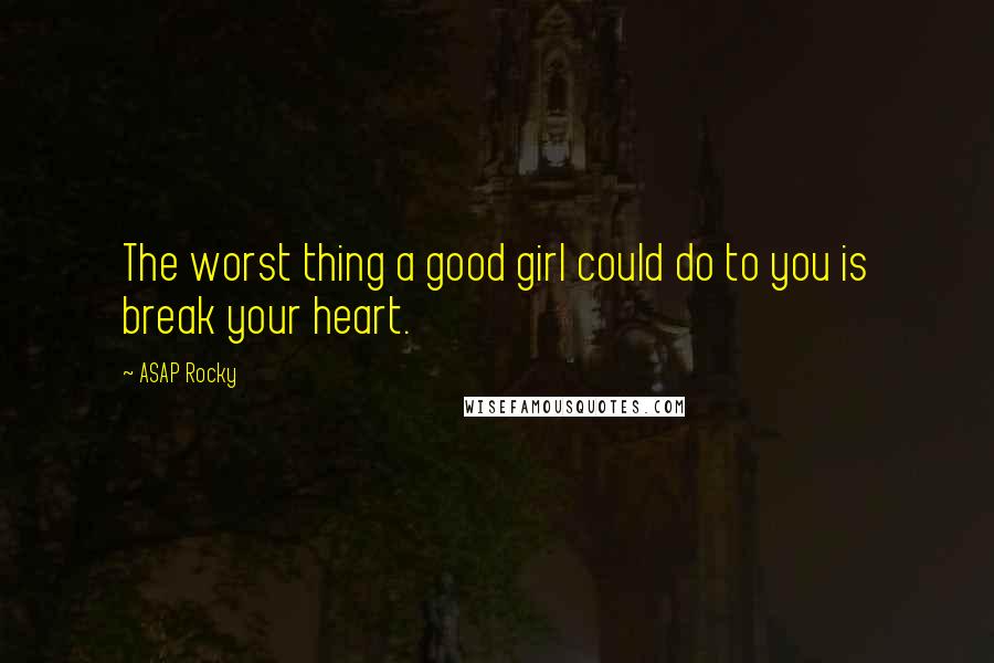 ASAP Rocky Quotes: The worst thing a good girl could do to you is break your heart.