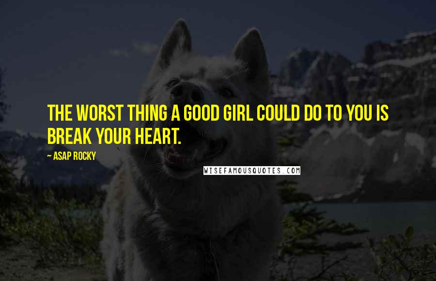 ASAP Rocky Quotes: The worst thing a good girl could do to you is break your heart.