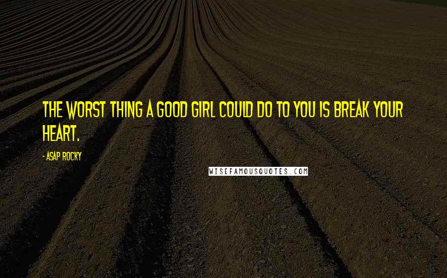 ASAP Rocky Quotes: The worst thing a good girl could do to you is break your heart.