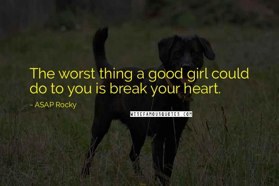 ASAP Rocky Quotes: The worst thing a good girl could do to you is break your heart.