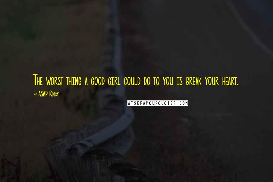 ASAP Rocky Quotes: The worst thing a good girl could do to you is break your heart.