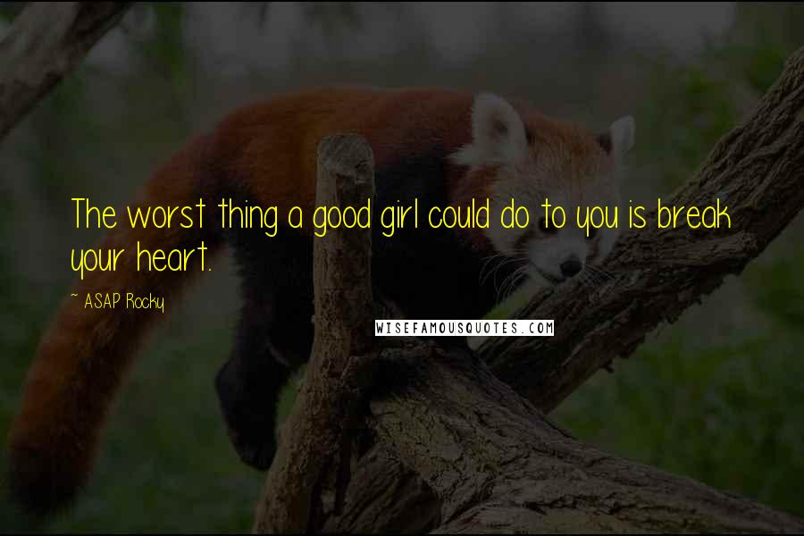 ASAP Rocky Quotes: The worst thing a good girl could do to you is break your heart.