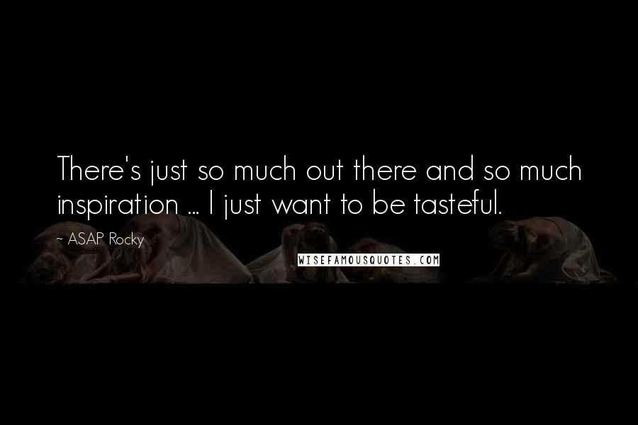 ASAP Rocky Quotes: There's just so much out there and so much inspiration ... I just want to be tasteful.