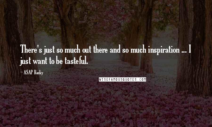 ASAP Rocky Quotes: There's just so much out there and so much inspiration ... I just want to be tasteful.