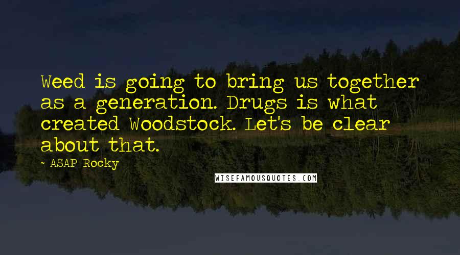 ASAP Rocky Quotes: Weed is going to bring us together as a generation. Drugs is what created Woodstock. Let's be clear about that.