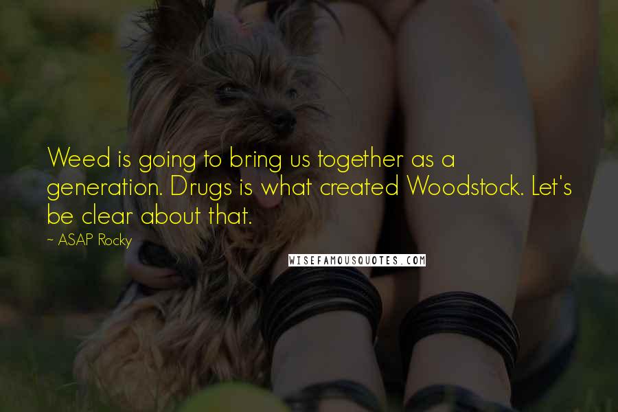 ASAP Rocky Quotes: Weed is going to bring us together as a generation. Drugs is what created Woodstock. Let's be clear about that.