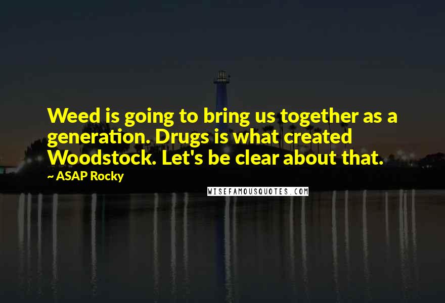 ASAP Rocky Quotes: Weed is going to bring us together as a generation. Drugs is what created Woodstock. Let's be clear about that.