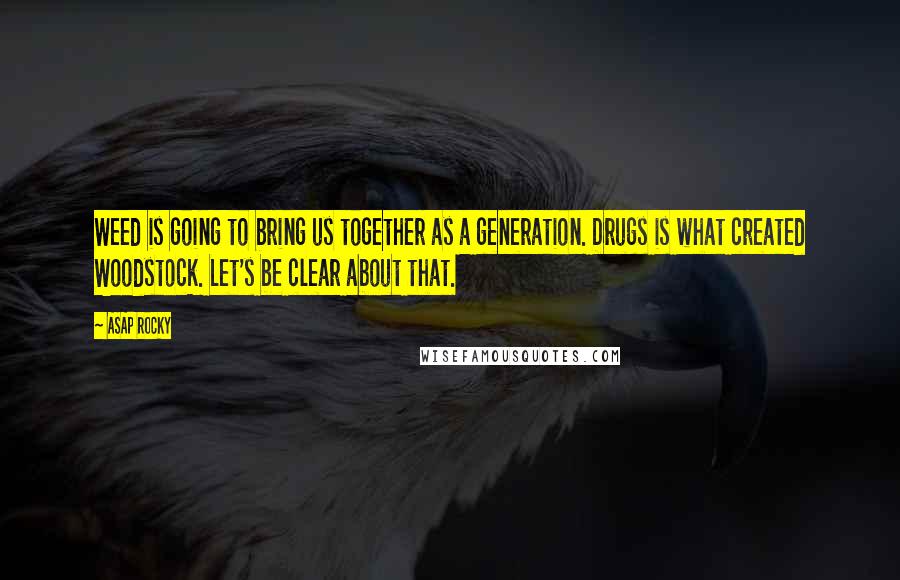 ASAP Rocky Quotes: Weed is going to bring us together as a generation. Drugs is what created Woodstock. Let's be clear about that.