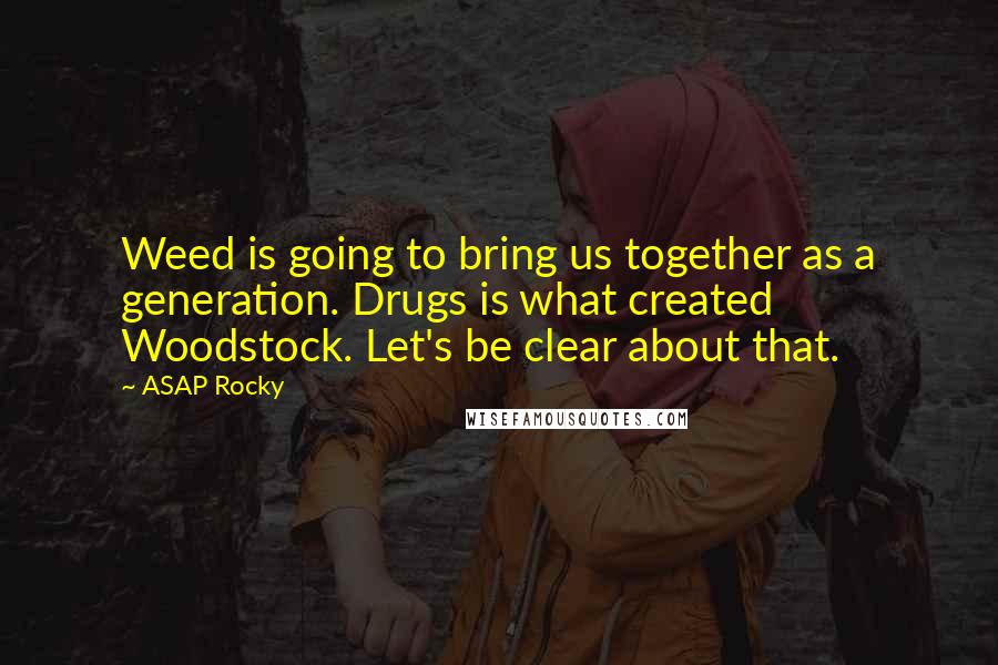 ASAP Rocky Quotes: Weed is going to bring us together as a generation. Drugs is what created Woodstock. Let's be clear about that.