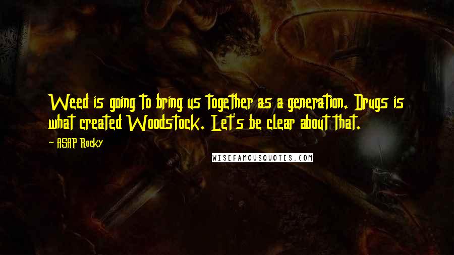 ASAP Rocky Quotes: Weed is going to bring us together as a generation. Drugs is what created Woodstock. Let's be clear about that.