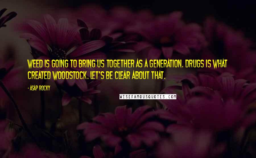 ASAP Rocky Quotes: Weed is going to bring us together as a generation. Drugs is what created Woodstock. Let's be clear about that.