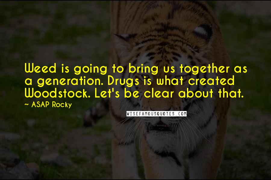 ASAP Rocky Quotes: Weed is going to bring us together as a generation. Drugs is what created Woodstock. Let's be clear about that.