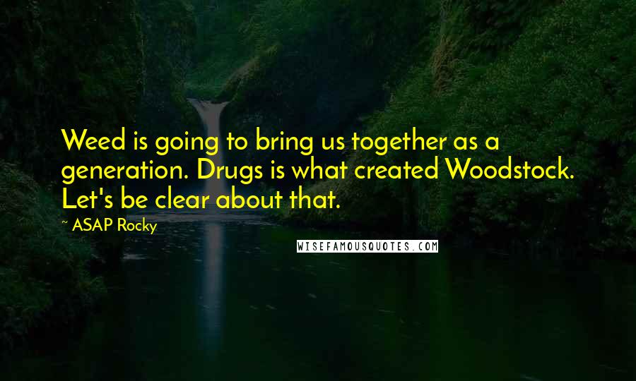 ASAP Rocky Quotes: Weed is going to bring us together as a generation. Drugs is what created Woodstock. Let's be clear about that.