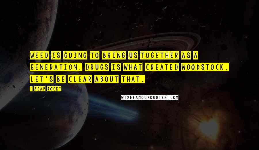 ASAP Rocky Quotes: Weed is going to bring us together as a generation. Drugs is what created Woodstock. Let's be clear about that.