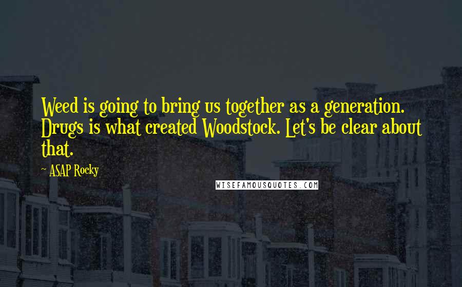 ASAP Rocky Quotes: Weed is going to bring us together as a generation. Drugs is what created Woodstock. Let's be clear about that.