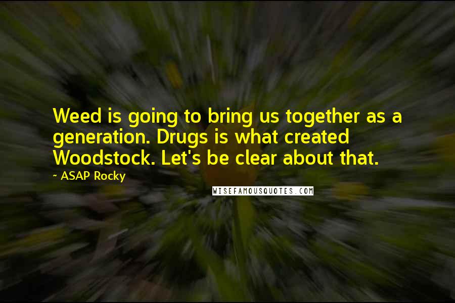 ASAP Rocky Quotes: Weed is going to bring us together as a generation. Drugs is what created Woodstock. Let's be clear about that.