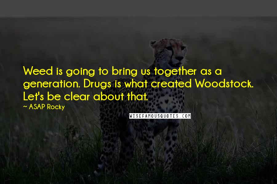 ASAP Rocky Quotes: Weed is going to bring us together as a generation. Drugs is what created Woodstock. Let's be clear about that.