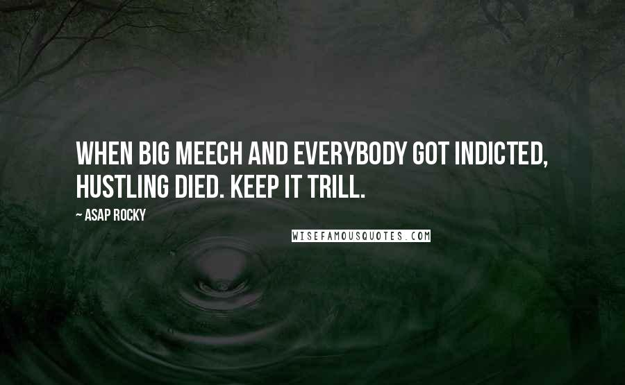 ASAP Rocky Quotes: When Big Meech and everybody got indicted, hustling died. Keep it trill.